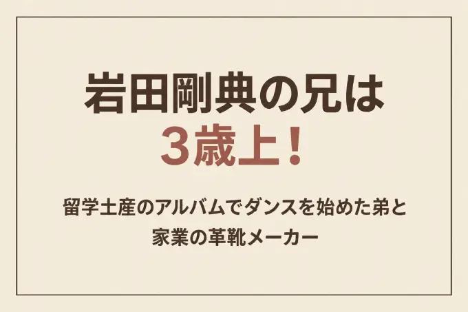 岩田剛典の兄は3歳上！留学土産のアルバムでダンスを始めた弟と家業の革靴メーカー