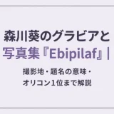 森川葵のグラビアと写真集『Ebipilaf』｜撮影地・題名の意味・オリコン1位まで解説
