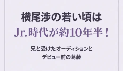 横尾渉の若い頃はJr.時代が約10年半！兄と受けたオーディションとデビュー前の葛藤