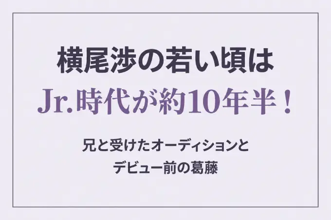 横尾渉の若い頃はJr.時代が約10年半！兄と受けたオーディションとデビュー前の葛藤