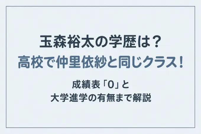 玉森裕太の学歴は？高校で仲里依紗と同じクラス！成績表「0」と大学進学の有無まで解説