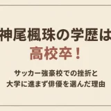 神尾楓珠の学歴は高校卒！サッカー強豪校での挫折と大学に進まず俳優を選んだ理由