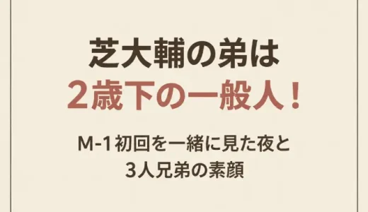 芝大輔の弟は2歳下の一般人！M-1初回を一緒に見た夜と3人兄弟の素顔