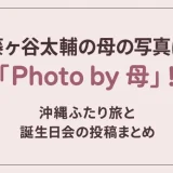 藤ヶ谷太輔の母の写真は「Photo by 母」！沖縄ふたり旅と誕生日会の投稿まとめ