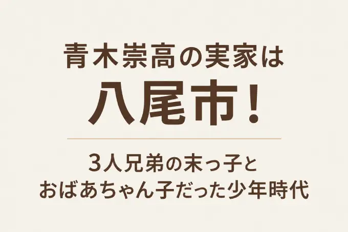 青木崇高の実家は八尾市！3人兄弟の末っ子とおばあちゃん子だった少年時代