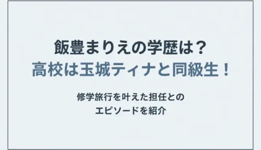 飯豊まりえの学歴は？高校は玉城ティナと同級生！修学旅行を叶えた担任とのエピソードを紹介