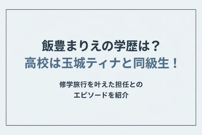 飯豊まりえの学歴は？高校は玉城ティナと同級生！修学旅行を叶えた担任とのエピソードを紹介