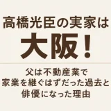 高橋光臣の実家は大阪！父は不動産業で家業を継ぐはずだった過去と俳優になった理由
